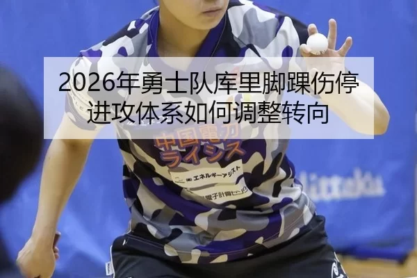 2026年勇士队库里脚踝伤停 进攻体系如何调整转向