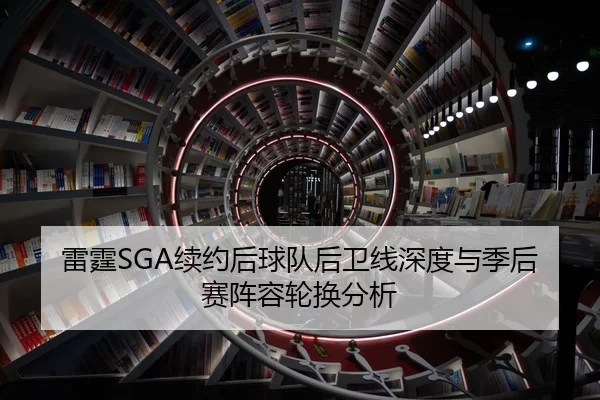 雷霆SGA续约后球队后卫线深度与季后赛阵容轮换分析